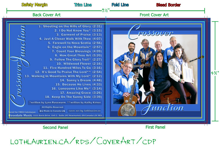 The Front cover pictures the band and is simply titled with the name CROSSOVER JUNCTION. The back cover panel lists the songs: this is a listing of the cd content, which include the credits and the songs which are 1.Shouting on the Hills of Glory (2:31), 2.I Do Not Know You* (3:15), 3.Garment of Praise (3:13), 4.Just A Closer Walk With Thee  (4:07), 5. Farewell to Nova Scotia (2:56), 6.Eagle on the Mountain* (2:57), 7.Count Your Blessings (4:09), 8.How Great Thou Art (5:20), 9.Follow The Glory Trail* (2:27), 10. Wildwood Flower (2:16), 11. Five Hundred Miles To Go (3:16), 12.It's Good To Praise The Lord** (2:54), 13.Walking In Mountains With My Lord*  (2:12), 14. Sonny's Dream (4:48), 15.Because He Lives  (4:33), 16.Lonesome Like Me*  (3:14), 17.Amazing Grace  (3:26), 18.Keep On The Sunny Side (3:39), as well as credits for the bands two songwriters, **Kathy Kirker and *Lynn Russwurm, All Rights Reserved, Made in Canada, Cover Art by lothlaurien.ca, Send for FREE Catalogue to ROSEDALE MUSIC, 1111 Davis Drive, Unit 1, Suite 247, Newmarket, ON, Canada L3V 9E5 